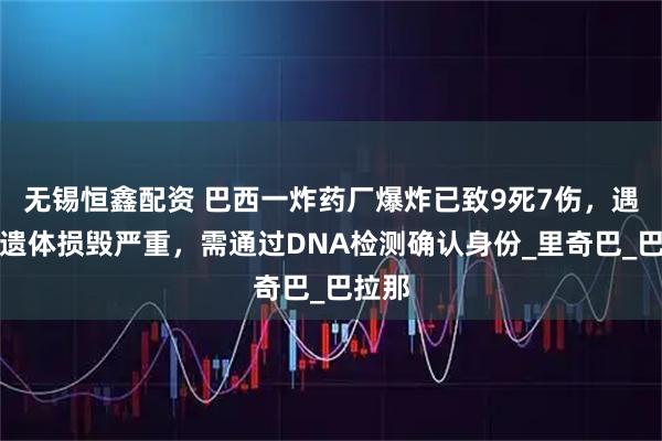 无锡恒鑫配资 巴西一炸药厂爆炸已致9死7伤，遇难者遗体损毁严重，需通过DNA检测确认身份_里奇巴_巴拉那