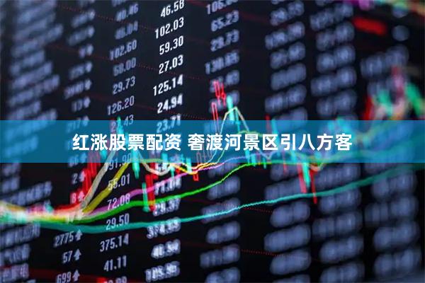 红涨股票配资 奢渡河景区引八方客
