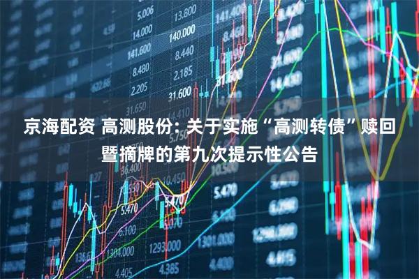 京海配资 高测股份: 关于实施“高测转债”赎回暨摘牌的第九次提示性公告