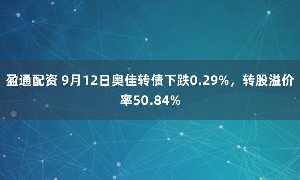 盈通配资 9月12日奥佳转债下跌0.29%，转股溢价率50.84%