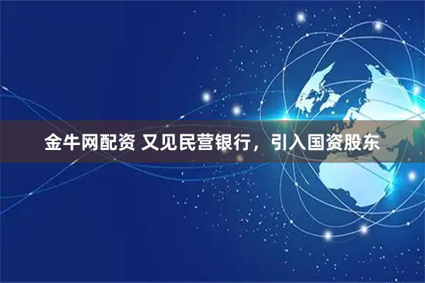 金牛网配资 又见民营银行，引入国资股东