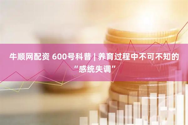 牛顺网配资 600号科普 | 养育过程中不可不知的“感统失调”
